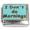 CT8443 I Don't do Mornings Italian Charm